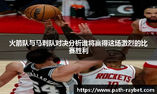 火箭队与马刺队对决分析谁将赢得这场激烈的比赛胜利